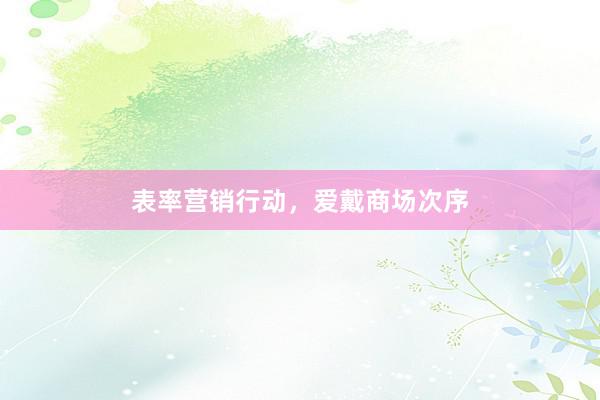表率营销行动，爱戴商场次序